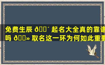 免费生辰 🐴 起名大全真的靠谱吗 🌻 取名这一环为何如此重要